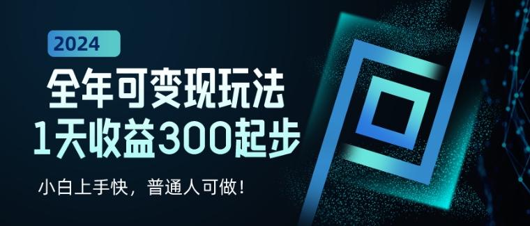 2024全年可变现玩法,1天收益300起步,小白上手快,普通人可做!