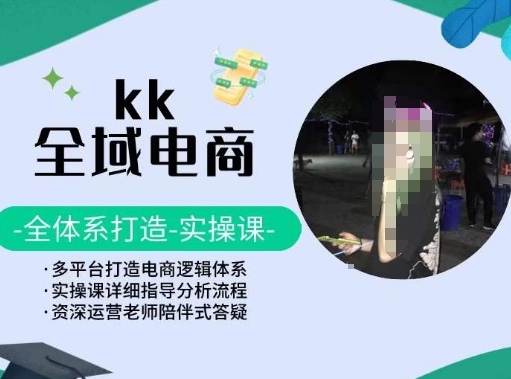 图片[1]-KK全域电商，全体系打造实操课，多平台打造电商逻辑体系-云上仙人资源网