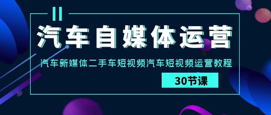 图片[1]-汽车自媒体运营实战教程：汽车-新媒体二手车短视频运营课-云上仙人资源网