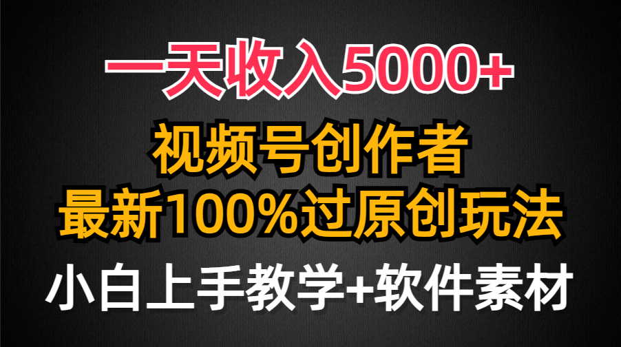 图片[1]-一天收入5000+，视频号创作者，最新100%原创玩法，小白也可以轻松上手操作-云上仙人资源网