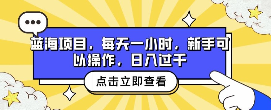 蓝海项目,每天一小时,新手可以操作,日入过千