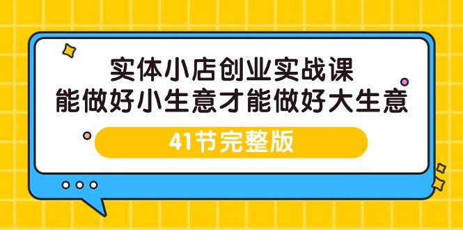 图片[1]-实体开小店创业实战课，能做好小生意才能做好大生意-41节完整版-云上仙人资源网