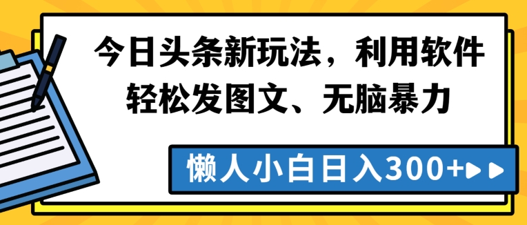 今日头条新玩法,利用软件轻松发图文、无脑暴力,懒人小白日入300+