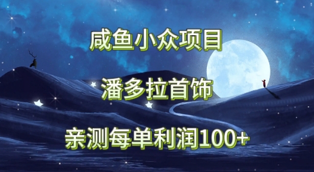 咸鱼小众项目,潘多拉首饰,亲测每单利润100+