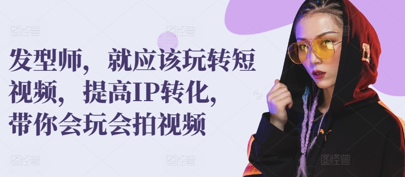 发型师,就应该玩转短视频,提高IP转化,带你会玩会拍视频