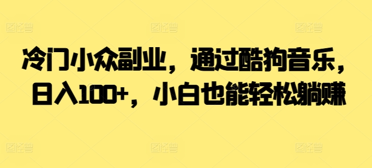 冷门小众副业,通过酷狗音乐,日入100+,小白也能轻松躺赚