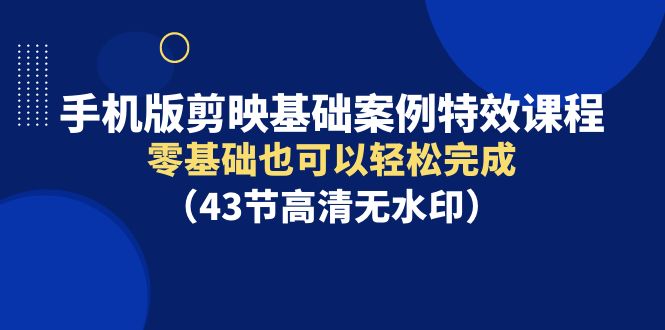 图片[1]-手机版剪映基础案例特效课程，零基础也可以轻松完成（43节高清无水印）-云上仙人资源网