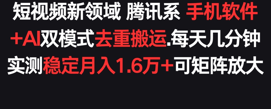 短视频新领域腾讯系 手机软件+AI双模式去重搬运.实测稳定月入1.6万+,可矩阵放大