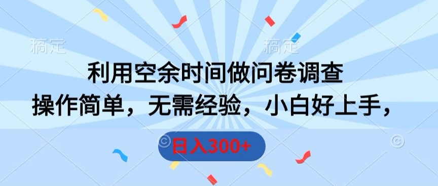 利用空余时间做问卷调查,操作简单,无需经验,小白好上手,日入300+