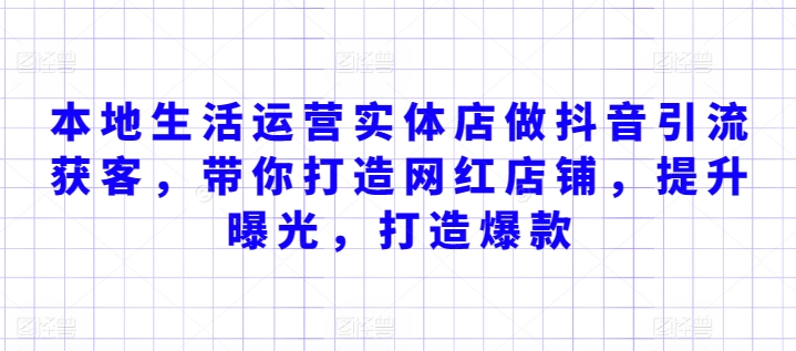 本地生活运营实体店做抖音引流获客,带你打造网红店铺,提升曝光,打造爆款