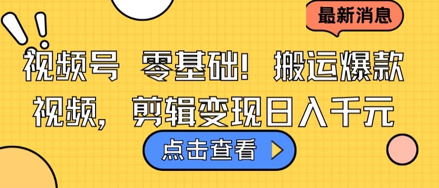 视频号零基础搬运爆款视频,剪辑变现日入千元【揭秘】