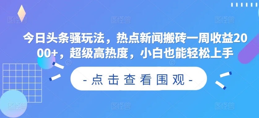 今日头条骚玩法,热点新闻搬砖一周收益2000+,超级高热度,小白也能轻松上手