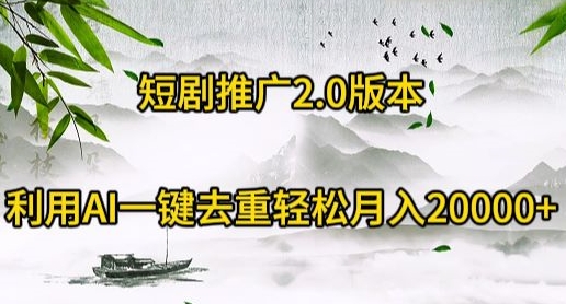 短剧推广2.0版本,利用AI一键去重,轻松月入20000+