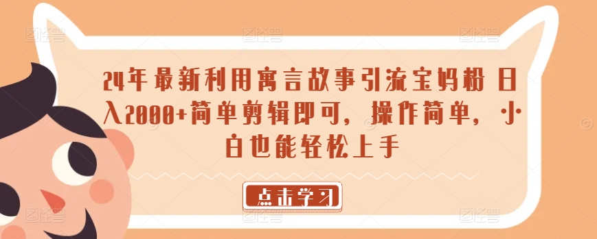 24年最新利用寓言故事引流宝妈粉 日入2000+简单剪辑即可,操作简单,小白也能轻松上手
