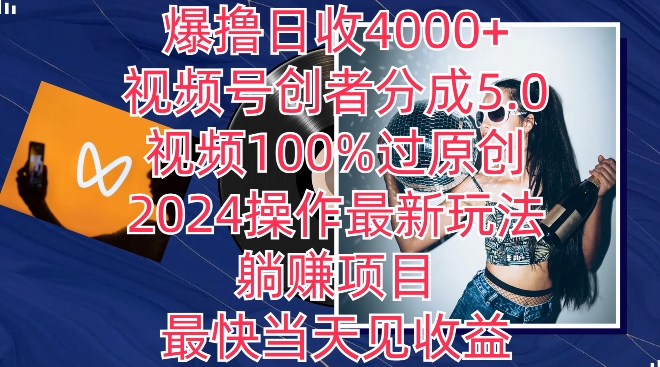 爆撸日收4000+,视频号创者分成5.0版本,视频100%过原创,最快当天见收益