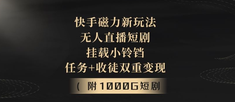 快手磁力新玩法,无人直播短剧,挂载小铃铛,任务+收徒双重变现(附1000G短剧视频)