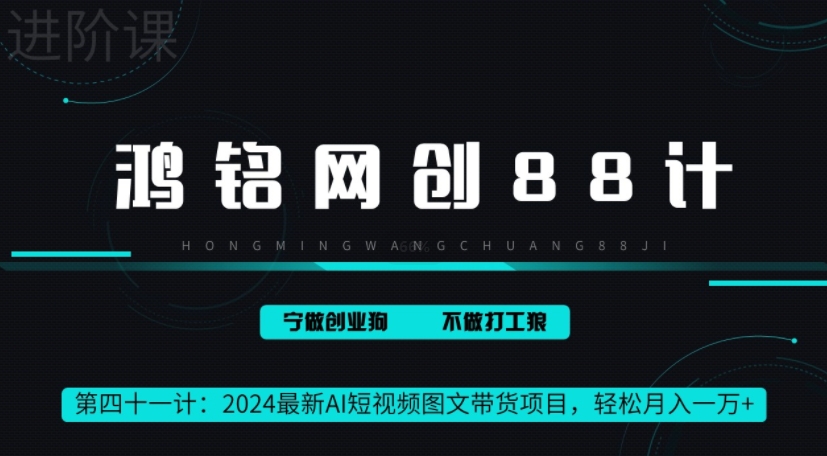 鸿铭网创88计之41计,2024最新AI短视频图文带货项目,轻松月入一万+