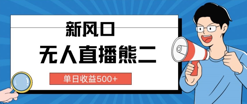 抖音无人直播小游戏熊二, 单日收益500+,不封直播,收益稳定,轻松月入5w+,保姆式教学