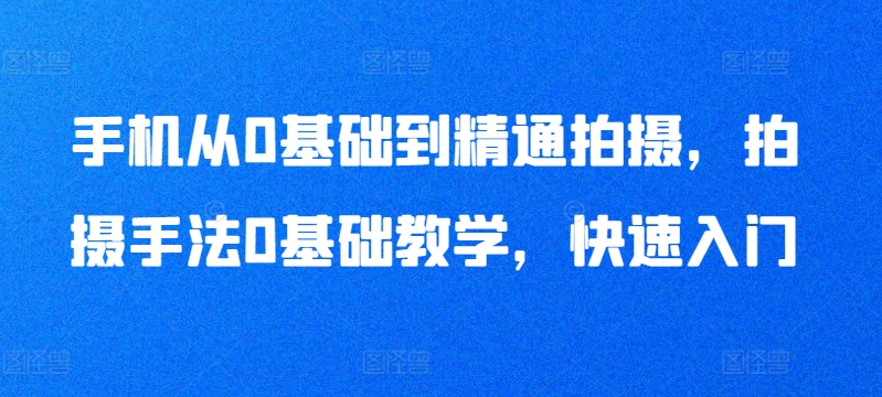 手机从0基础到精通拍摄,拍摄手法0基础教学,快速入门