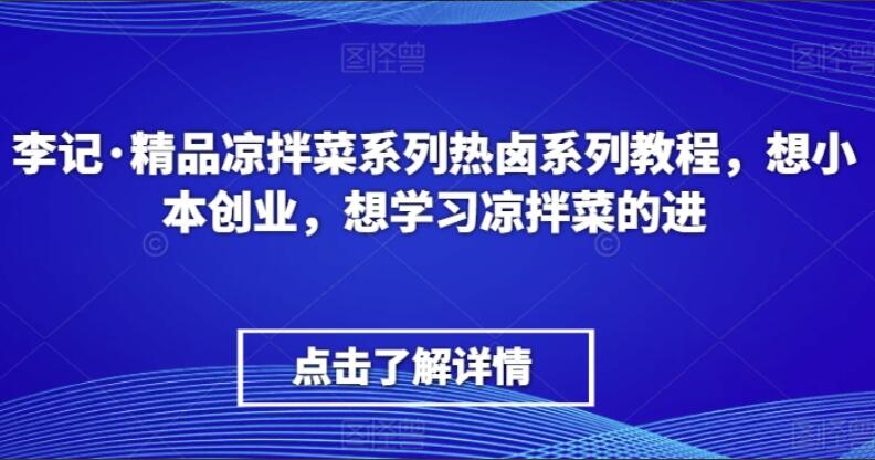 李记·精品凉拌菜+热卤零基础教程简介