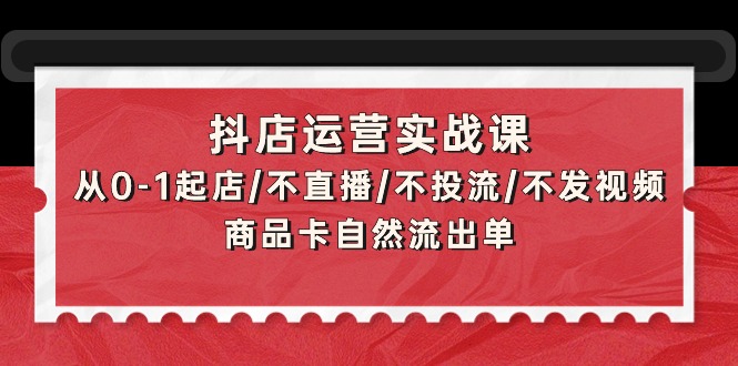 图片[1]-抖店运营实战课：从0-1起店/不直播/不投流/不发视频/商品卡自然流出单-云上仙人资源网