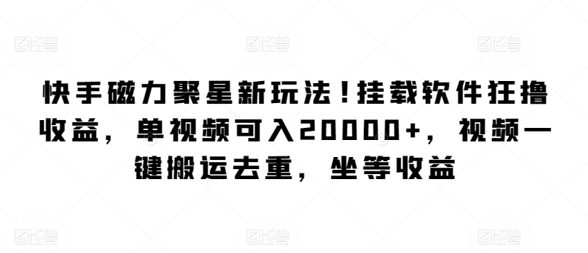 快手磁力聚星新玩法,挂载软件狂撸收益,单视频可入20000+,视频一键搬运去重,坐等收益