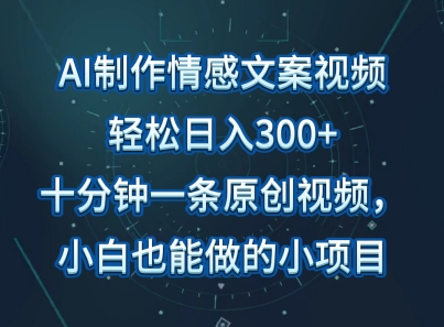 AI制作情感文案视频,轻松日入300+,操作简单,十分钟一条原创视频,小白也能做的小项目
