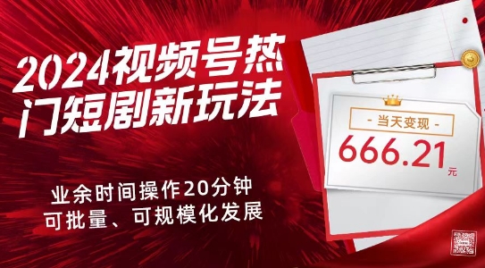 2024视频号热门短剧新玩法,每天仅20分钟、当天变现666.21元、可矩阵操作