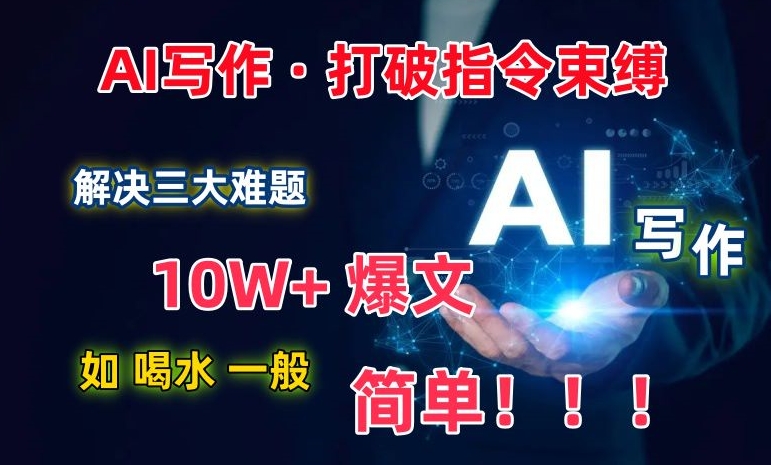 AI写作:解决三大难题,10W+爆文如喝水一般简单,打破指令调教束缚【揭秘】