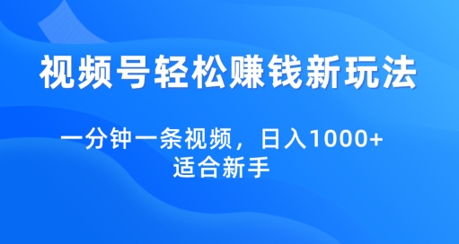 视频号轻松赚钱新玩法,一分钟一条视频,日入1000+,适合新手