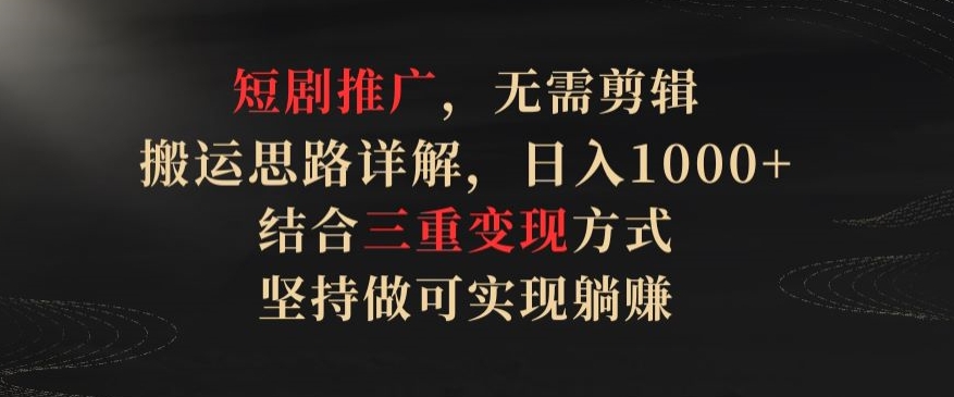 短剧推广,无需剪辑,搬运思路详解,日入1000+,结合三重变现方式,坚持做可实现躺赚【揭秘】