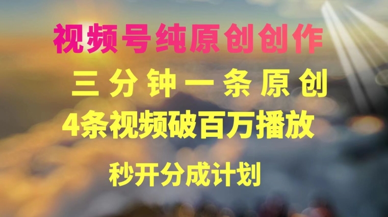 视频号纯原创创作,3分钟一条,4条视频破百万播放,秒开分成计划