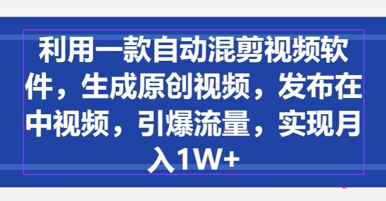 利用一款自动混剪视频软件,生成原创视频,发布在中视频,引爆流量,实现月入1W+