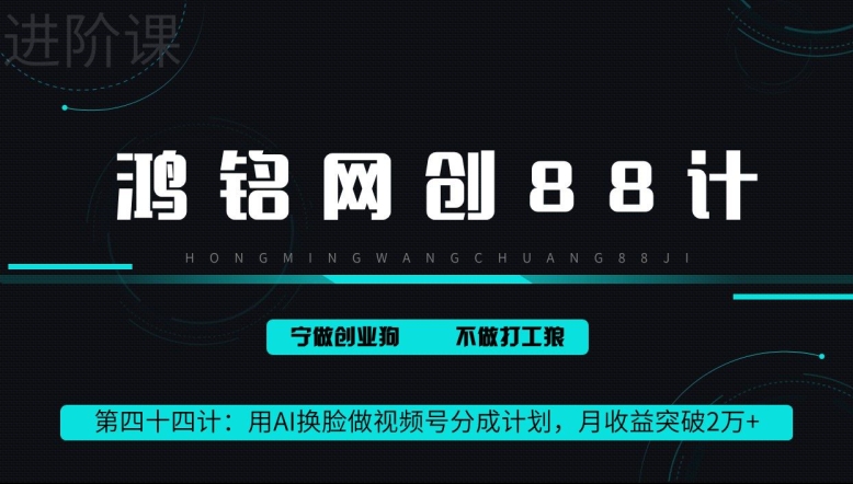 鸿铭网创88计第44计:用AI换脸做视频号分成计划,月收益突破2万+