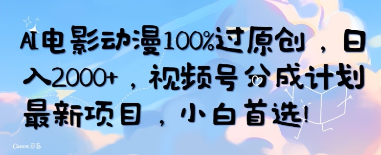 AI电影动漫100%过原创,日入2000+,视频号分成计划最新项目,小白首选