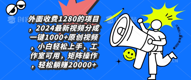 外面收费1280的项目,2024最新视频分成一键1000+原创视频,小白轻松上手