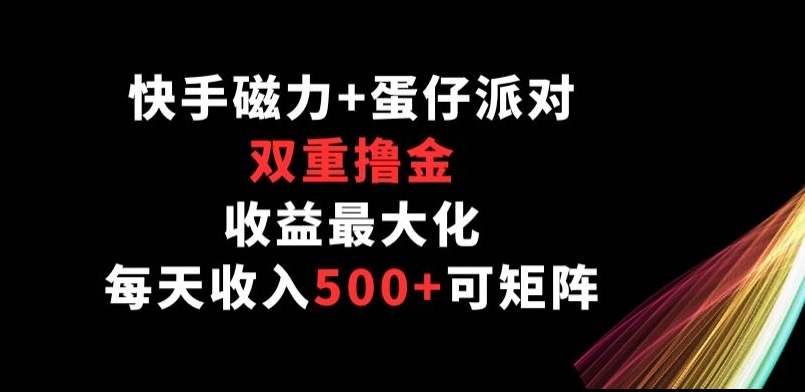 快手磁力+蛋仔派对,双重撸金,收益最大化, 每天收入500+,可矩阵阵