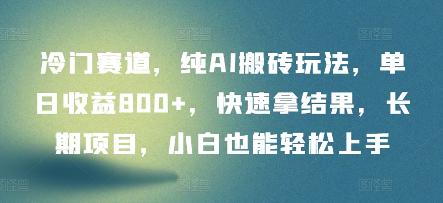 冷门赛道,纯AI搬砖玩法,单日收益800+,快速拿结果,长期项目,小白也能轻松上手【揭秘】