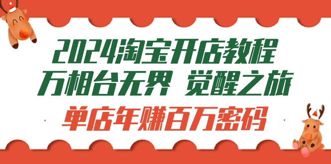 图片[1]-新版淘宝开店教程-万相台无界 觉醒-之旅：单店年赚百万密码（99节视频课）-云上仙人资源网