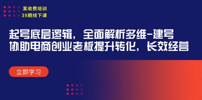 图片[1]-某收费培训39期线下课：起号底层逻辑，全面解析多维 建号，协助电商创业…-阿灿说钱