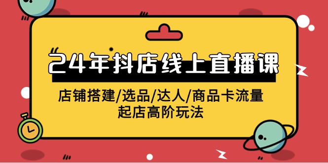 图片[1]-2024年抖店线上直播课，店铺搭建/选品/达人/商品卡流量/起店高阶玩法-云上仙人资源网
