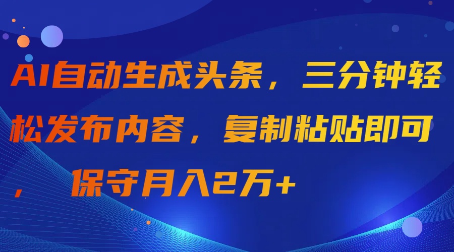 图片[1]-aI自动生成头条，三分钟轻松发布内容，复制粘贴即可， 保守月入2万+-云上仙人资源网