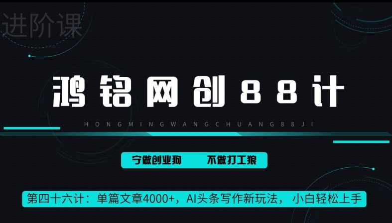 鸿铭网创88计第46计:单篇文章 4000+,AI 头条写作新玩法, 小白轻松上手
