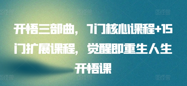 开悟三部曲,7门核心课程+15门扩展课程,觉醒即重生人生开悟课