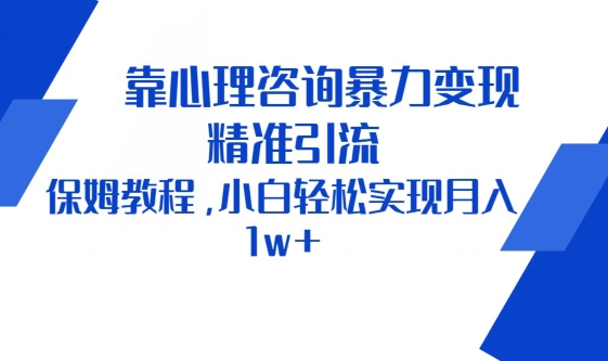 靠心理咨询暴力变现,精准引流,保姆教程,小白轻松实现月入1w+