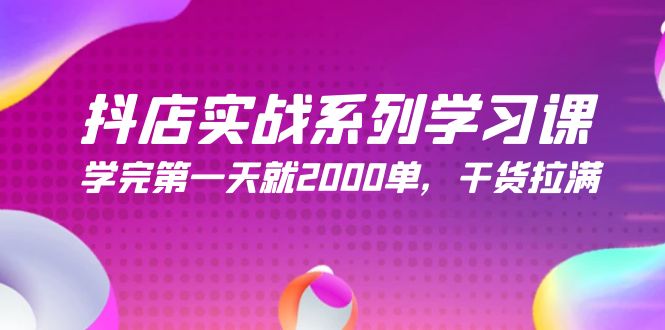 图片[1]-抖店开店实战系列学习课，学完第一天就2000单，干货拉满（245节课）-阿灿说钱