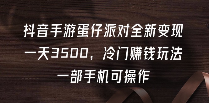 图片[1]-抖音手游蛋仔派对全新变现，一天3500，冷门赚钱玩法，一部手机可操作-云上仙人资源网
