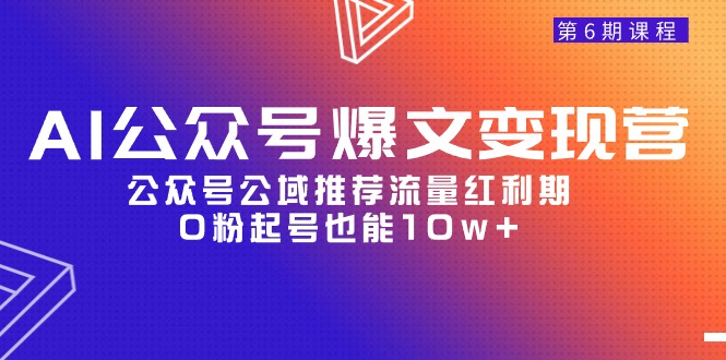 图片[1]-AI公众号爆文变现课程06期，公众号公域推荐流量红利期，0粉起号也能10w+-云上仙人资源网