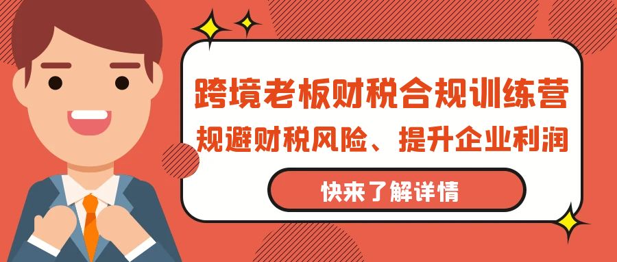 图片[1]-跨境电商老板财税避坑指南：财税合规训练营，规避财税风险、提升企业利润-云上仙人资源网