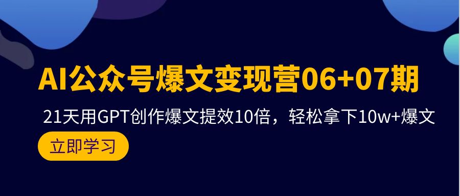 图片[1]-AI公众号爆文变现技术06+07期，21天用GPT创作爆文提效十倍，轻松拿下10万+爆文-阿灿说钱